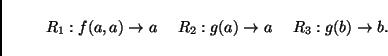 \begin{displaymath}
\begin{array}{lll}
R_1: f(a, a) \to a &    R_2: g(a) \to a &    R_3: g(b) \to b.
\end{array}\end{displaymath}