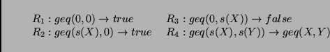 \begin{displaymath}
\begin{array}{ll}
R_1: geq(0,0) \to true &    R_3: geq(0,s(...
...),0) \to true &    R_4: geq(s(X),s(Y)) \to geq(X,Y)
\end{array}\end{displaymath}